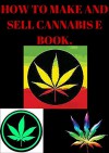 HOW TO MAKE AND SELL CANNABIS E BOOKS - robert doty