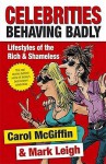 Celebrities Behaving Badly: Lifestyles Of The Rich And Shameless - Carol McGiffin, Mark Leigh