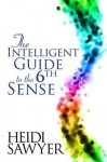 The Intelligent Guide to the Sixth Sense. Heidi Sawyer - Sawyer