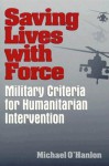 Saving Lives with Force: Military Criteria for Humanitarian Intervention - Michael E. O'Hanlon