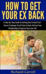 How To Get Your Ex Back: A Step-By-Step Guide To Getting Your Ex Back Fast - Proven Strategies To Get Your Ex Back, Restore Your Relationship & Improve ... for Couples, How to get your ex back) - Richard Carroll, Getting Your Ex Back, Get Your Ex Back Guide, Get Your Ex Back Books, Get Your Ex Back Forever, Get Your Ex Back For Life