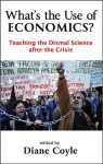 What's the Use of Economics? Teaching the Dismal Science after the Crisis - David Colander, Edward Glaeser, Andrew Haldane, John Kay, Andrew Lo, Paul Ormerod, Dave Ramsden, Paul Seabright, John Sloman, Diane Coyle