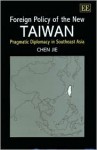 Foreign Policy of the New Taiwan: Pragmatic Diplomacy in Southeast Asia - Jie Chen