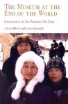 The Museum at the End of the World: Encounters in the Russian Far East - Alexia Bloch, Laurel Kendall