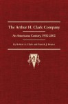 The Arthur H. Clark Company: An Americana Century, 1902-2002 - Robert A. Clark, Patrick J. Brunet, Richard M. Weatherford