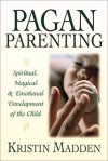 Pagan Parenting: Spiritual, Magical & Emotional Development of the Child - Kristin Madden