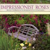 Impressionist Roses: Bringing the Romance of the Impressionist Style to Your Garden - Derek Fell