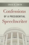 Confessions of a Presidential Speechwriter - Craig R. Smith