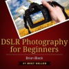 DSLR Photography for Beginners: Best Way to Learn Digital Photography, Master Your DSLR Camera & Improve Your Digital SLR Photography Skills - Brian Black