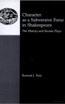 Character as a Subversive Force in Shakespeare: The History and the Roman Plays - Bernard J. Paris