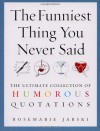 The Funniest Thing You Never Said: The Ultimate Collection of Humorous Quotations - Rosemarie Jarski