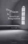 The Prison and the American Imagination - Caleb Smith