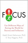 Focus: Use Different Ways of Seeing the World for Success and Influence - Heidi Grant Halvorson