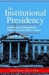 The Institutional Presidency: Organizing and Managing the White House from FDR to Clinton - John P. Burke