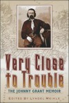 Very Close to Trouble: The Johnny Grant Memoir - Lyndel Meikle