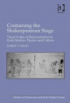 Costuming the Shakespearean Stage: Visual Codes of Representation in Early Modern Theatre and Culture - Robert I. Lublin