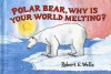 Polar Bear, Why Is Your World Melting? - Robert E. Wells