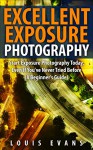 Excellent Exposure Photography: Start Exposure Photography Today, Even If You've Never Tried Before (A Beginner's Guide) - Louis Evans