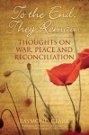 To the End, They Remain: Thoughts on War, Peace and Reconciliation - Raymond Clark