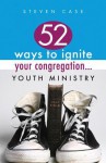 52 Ways to Ignite Your Congregation... Youth Ministry - Steve Case