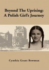 Beyond The Uprising : A Polish Girl's Journey - Cynthia Grant Bowman