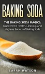 Baking Soda: The Baking Soda Magic!: Discover the Health, Cleaning, and Hygiene Secrets of Baking Soda - SARAH WATSON