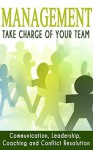 Management: Take Charge of Your Team: Communication, Leadership, Coaching and Conflict Resolution (Team Management, Conflict Management, Team Building, ... Team Motivation, Employee E) - Alan Anderson