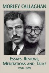 Morley Callaghan: Essays, Reviews, Meditations and Talks: 1928�1990 - Morley Callaghan