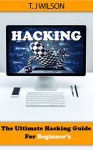 Hacking: The Ultimate Hacking Guide for Beginner's (Hacking, How to Hack, Hacking for Dummies, Computer Hacking) - T. J Wilson