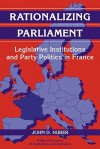 Rationalizing Parliament: Legislative Institutions and Party Politics in France - John Huber