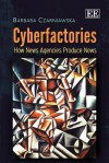 Cyberfactories: How News Agencies Produce News - Barbara Czarniawska