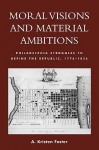 Moral Visions and Material Ambitions: Philadelphia Struggles to Define the Republic, 1776-1836 - A. Foster