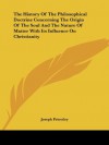 The History Of The Philosophical Doctrine Concerning The Origin Of The Soul And The Nature Of Matter With Its Influence On Christianity - Joseph Priestley