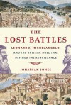 The Lost Battles: Leonardo, Michelangelo, and the Artistic Duel That Defined the Renaissance - Jonathan Jones