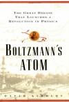 Boltzmanns Atom: The Great Debate That Launched A Revolution In Physics - David Lindley