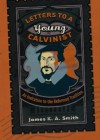 Letters to a Young Calvinist: An Invitation to the Reformed Tradition - James K.A. Smith