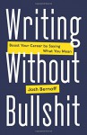 Writing Without Bullshit: Boost Your Career by Saying What You Mean - Josh Bernoff