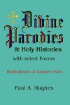 Divine Parodies & Holy Histories: With Select Poems - Paul Hughes