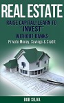 Real Estate: Raise Capital! Learn to "Invest" Without Banks: Private Money, Savings & Credit - Bob Silva