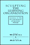 Sculpting the Learning Organization: Lessons in the Art and Science of Systemic Change (Jossey-Bass Management) - Karen E. Watkins, Victoria J. Marsick