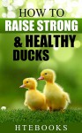 How To Raise Strong & Healthy Ducks (How To eBooks Book 49) - HTeBooks