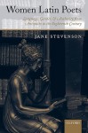 Women Latin Poets: Language, Gender, and Authority from Antiquity to the Eighteenth Century - Jane Stevenson