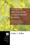 Speculative Theology And Common Sense Religion: Mercersburg And The Conservative Roots Of American Religion (Princeton Theological Monograph) - Linden J. DeBie