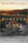 Looking With Forever Eyes: How to Live Now in the Light of Eternity - Mary Whelchel