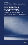 Maternal Instincts: Visions of Motherhood and Sexuality in Britain, 1875-1925 - Claudia Nelson, Ann Sumner Holmes