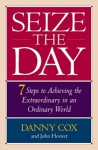 Seize the Day: 7 Steps to Achieving the Extraordinary in an Ordinary World - Danny Cox, John Hoover