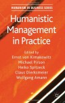 Humanistic Management in Practice (Humanism in Business) - Ernst Von Kimakowitz, Michael Pirson, Heiko Spitzeck, Claus Dierksmeier, Wolfgang Amann