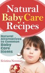 Natural Baby Product Recipes: Natural Homemade Alternatives to Common Baby Care Items(Baby Shampoo, Baby Soap, Baby Lotion) - Kristina Newman
