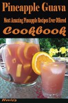 Pineapple Guava: Most Amazing Pineapple Recipes Ever Offered Cookbook - Heviz's