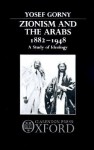 Zionism and the Arabs, 1882-1948: A Study of Ideology - Yosef Gorny